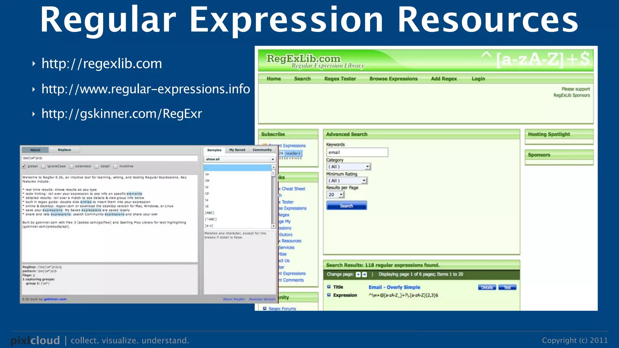 Regular Expression Resources
     ‣   http://regexlib.com
     ‣   http://www.regular-expressions.info
     ‣   http://gskinner.com/RegExr




pixlcloud | collect. visualize. understand.    Copyright (c) 2011
 