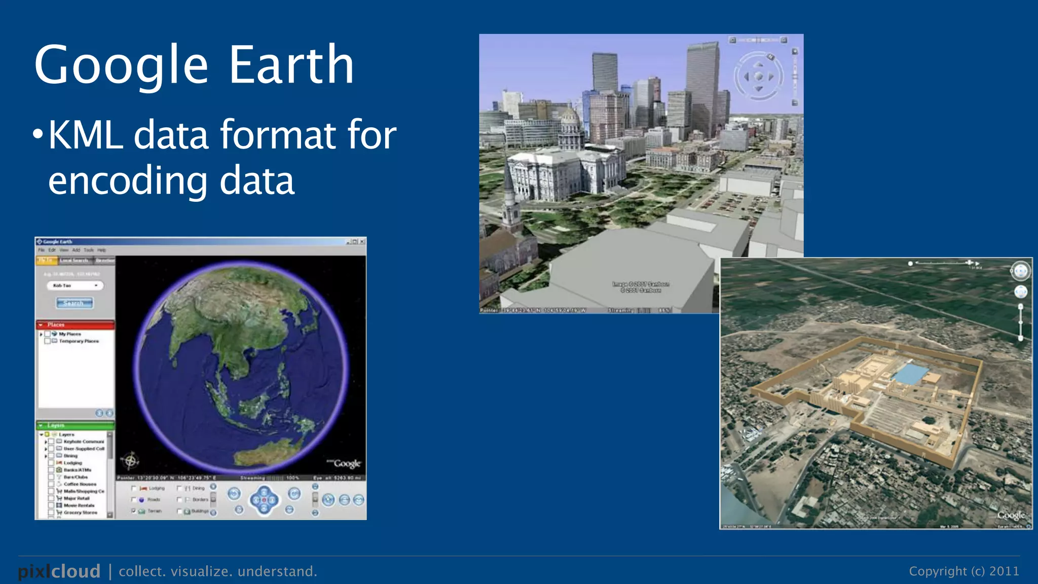 Google Earth
 • KML data format for
   encoding data




pixlcloud | collect. visualize. understand.   Copyright (c) 2011
 