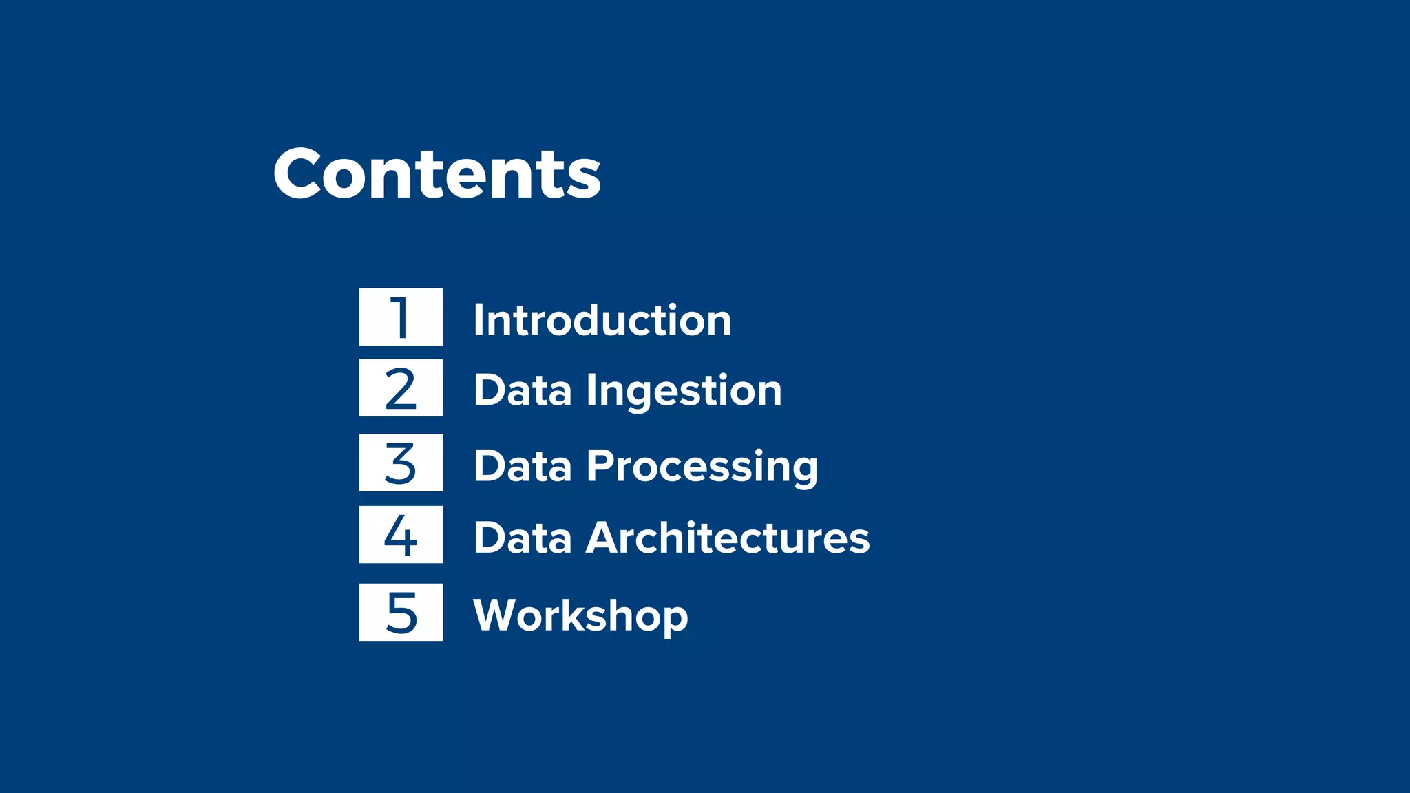 Contents
Introduction1
2 Data Ingestion
3 Data Processing
4 Data Architectures
5 Workshop
 