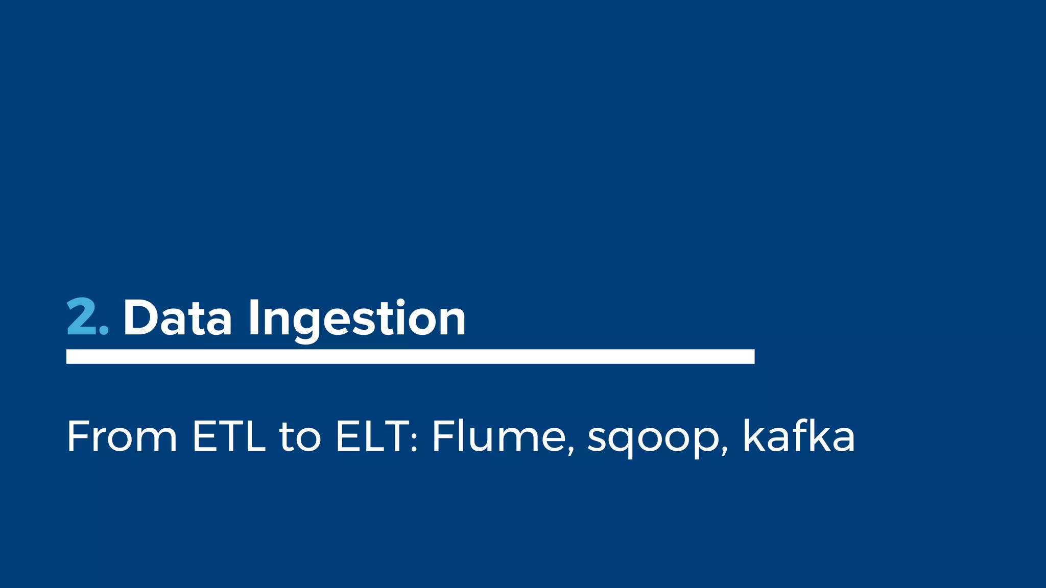 2. Data Ingestion
From ETL to ELT: Flume, sqoop, kafka
 