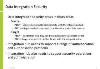 Data Integration Security
• Data integration security arises in fours areas
− Source
• PUSH – source may need to authentic...