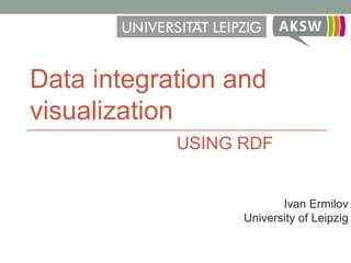Data integration and
visualization
Ivan Ermilov
University of Leipzig
USING RDF
 