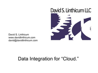 Data Integration for “Cloud.” David S. Linthicum www.davidlinthicum.com [email_address] 
