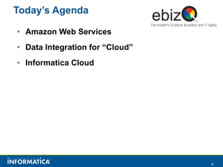Today’s Agenda Amazon Web Services Data Integration for “Cloud” Informatica Cloud 