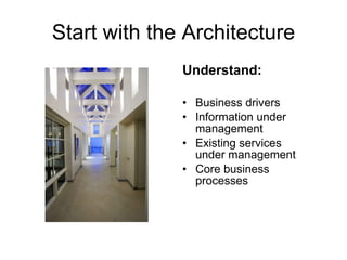Start with the Architecture Understand: Business drivers Information under management Existing services under management Core business processes 