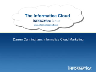 The Informatica Cloud www.informaticacloud.com Darren Cunningham, Informatica Cloud Marketing 