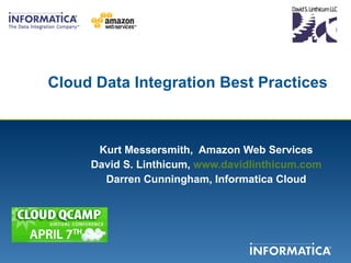 Cloud Data Integration Best Practices Kurt Messersmith,  Amazon Web Services David S. Linthicum,  www.davidlinthicum.com Darren Cunningham, Informatica Cloud 