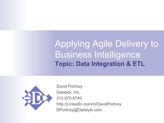 - David Portnoy
http://LinkedIn.com/in/DavidPortnoy
312.970.9740- © Copyright 2012-2014 Datalytx, Inc.
Applying Agile Delivery to–
– Business Intelligence
Topic: Data Integration & ETL
 