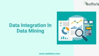 Data Integration In
Data Mining
www.rootfacts.com
 