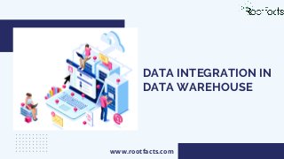 DATA INTEGRATION IN
DATA WAREHOUSE
www.rootfacts.com
 