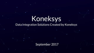 Koneksys
Data Integration Solutions Created by Koneksys
September 2017
 