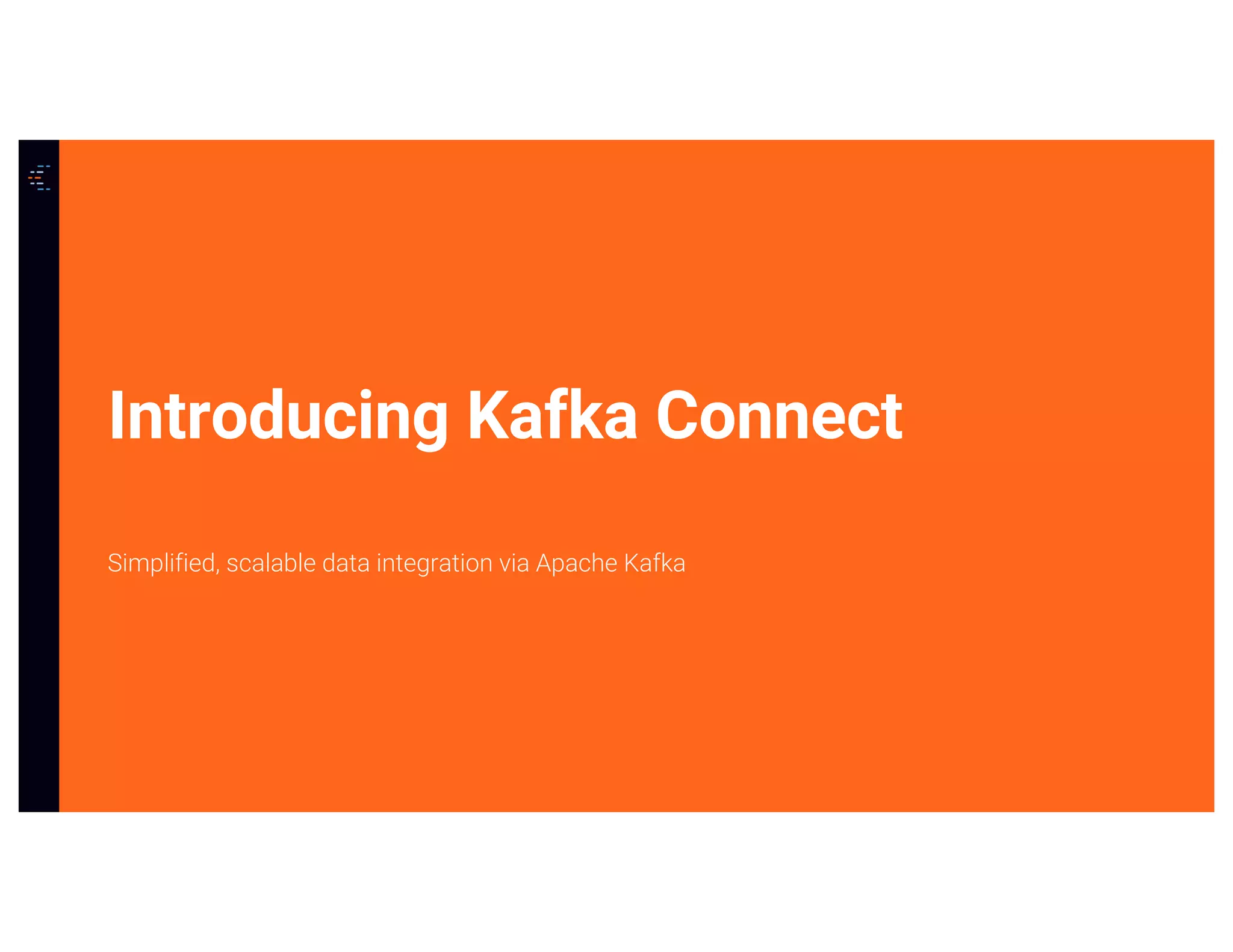 20Confidential
Introducing Kafka Connect
Simplified, scalable data integration via Apache Kafka
 