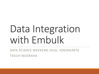 Data Integration
with Embulk
DATA SCIENCE WEEKEND 2016, YOGYAKARTA
TEGUH NUGRAHA
 