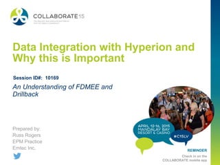 REMINDER
Check in on the
COLLABORATE mobile app
Data Integration with Hyperion and
Why this is Important
Prepared by:
Russ Rogers
EPM Practice
Emtec Inc.
An Understanding of FDMEE and
Drillback
Session ID#: 10169
 