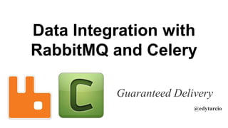 Data Integration with
RabbitMQ and Celery
Guaranteed Delivery
@edytarcio
 