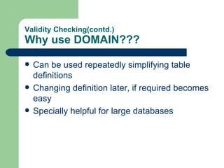 Validity Checking(contd.) Why use DOMAIN??? Can be used repeatedly simplifying table definitions Changing definition later, if required becomes easy Specially helpful for large databases 