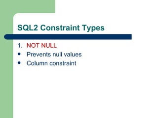 SQL2 Constraint Types 1. NOT NULL Prevents null values Column constraint 