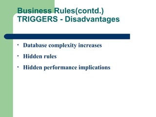 Business Rules(contd.) TRIGGERS - Disadvantages Database complexity increases Hidden rules Hidden performance implications 