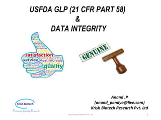 January 28, 2017 Krish Research Biotech Pvt. Ltd 1
USFDA GLP (21 CFR PART 58)
&
DATA INTEGRITY
Anand .P
(anand_pandya@live.com)
Krish Biotech Research Pvt. Ltd
 