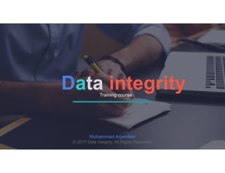 Data integrityTraining course
Mohammad Arjamfekr
© 2017 Data integrity. All Rights Reserved.
 