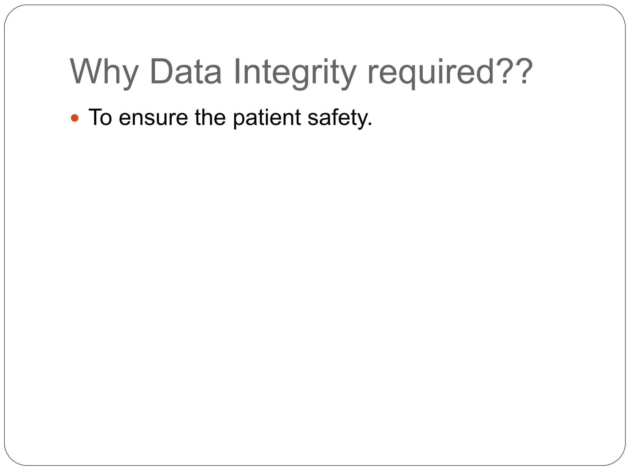Why Data Integrity required??
 To ensure the patient safety.
 