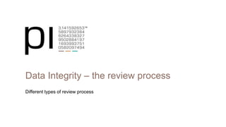 Data Integrity – the review process
Different types of review process
 