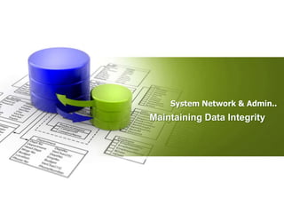 System Network & Admin..
Maintaining Data Integrity
 