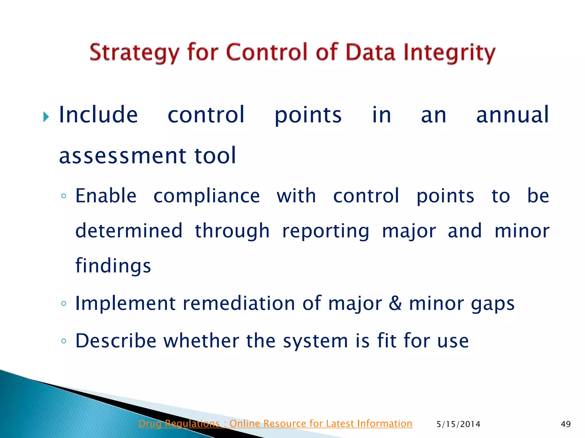  Include control points in an annual
assessment tool
◦ Enable compliance with control points to be
determined through reporting major and minor
findings
◦ Implement remediation of major & minor gaps
◦ Describe whether the system is fit for use
5/15/2014 49Drug Regulations : Online Resource for Latest Information
 