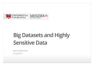 Big Datasets and Highly
Sensitive Data
Bennet McComish
31 July 2017
 