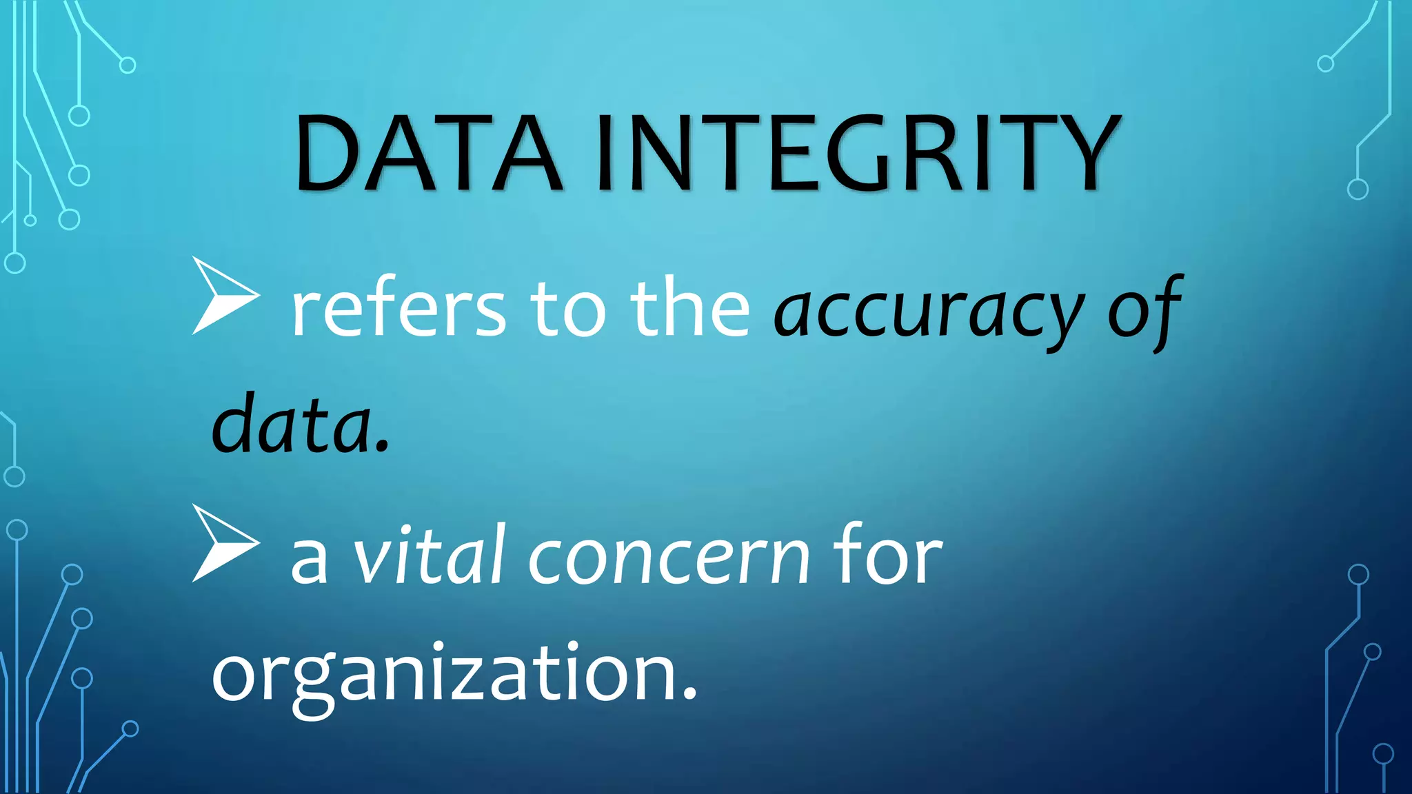 DATA INTEGRITY
refers to the accuracy of
data.
a vital concern for
organization.