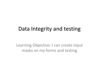 Data Integrity and testing

Learning Objective: I can create input
   masks on my forms and testing
 