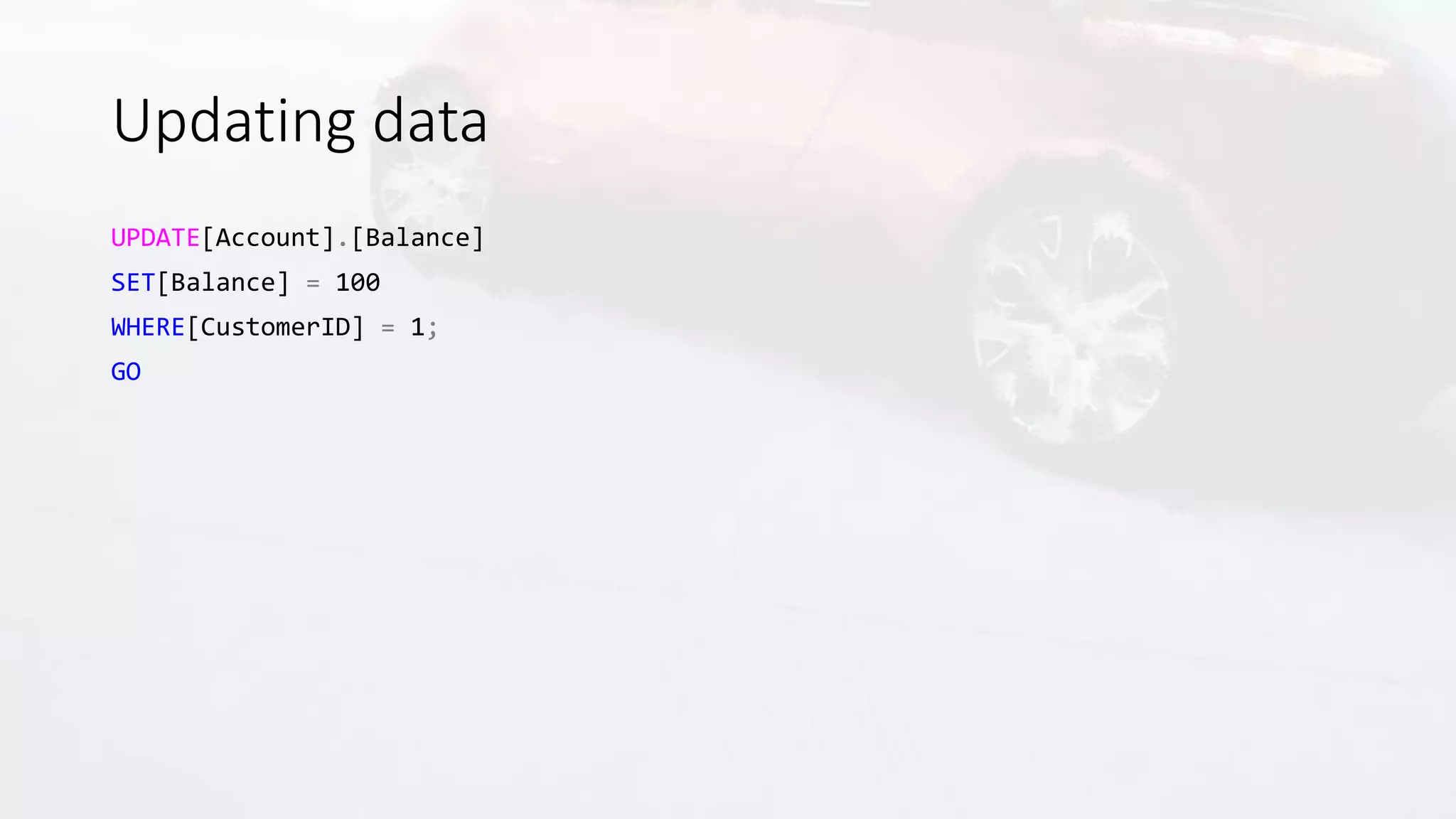Updating data
UPDATE[Account].[Balance]
SET[Balance] = 100
WHERE[CustomerID] = 1;
GO
 