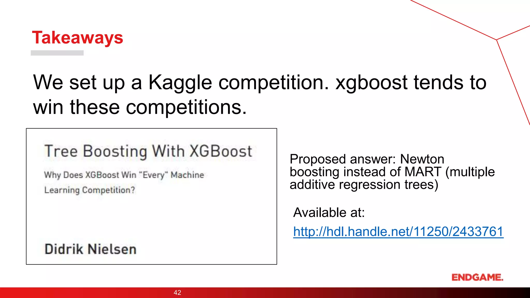 Takeaways
We set up a Kaggle competition. xgboost tends to
win these competitions.
42
http://hdl.handle.net/11250/2433761
Available at:
Proposed answer: Newton
boosting instead of MART (multiple
additive regression trees)
 