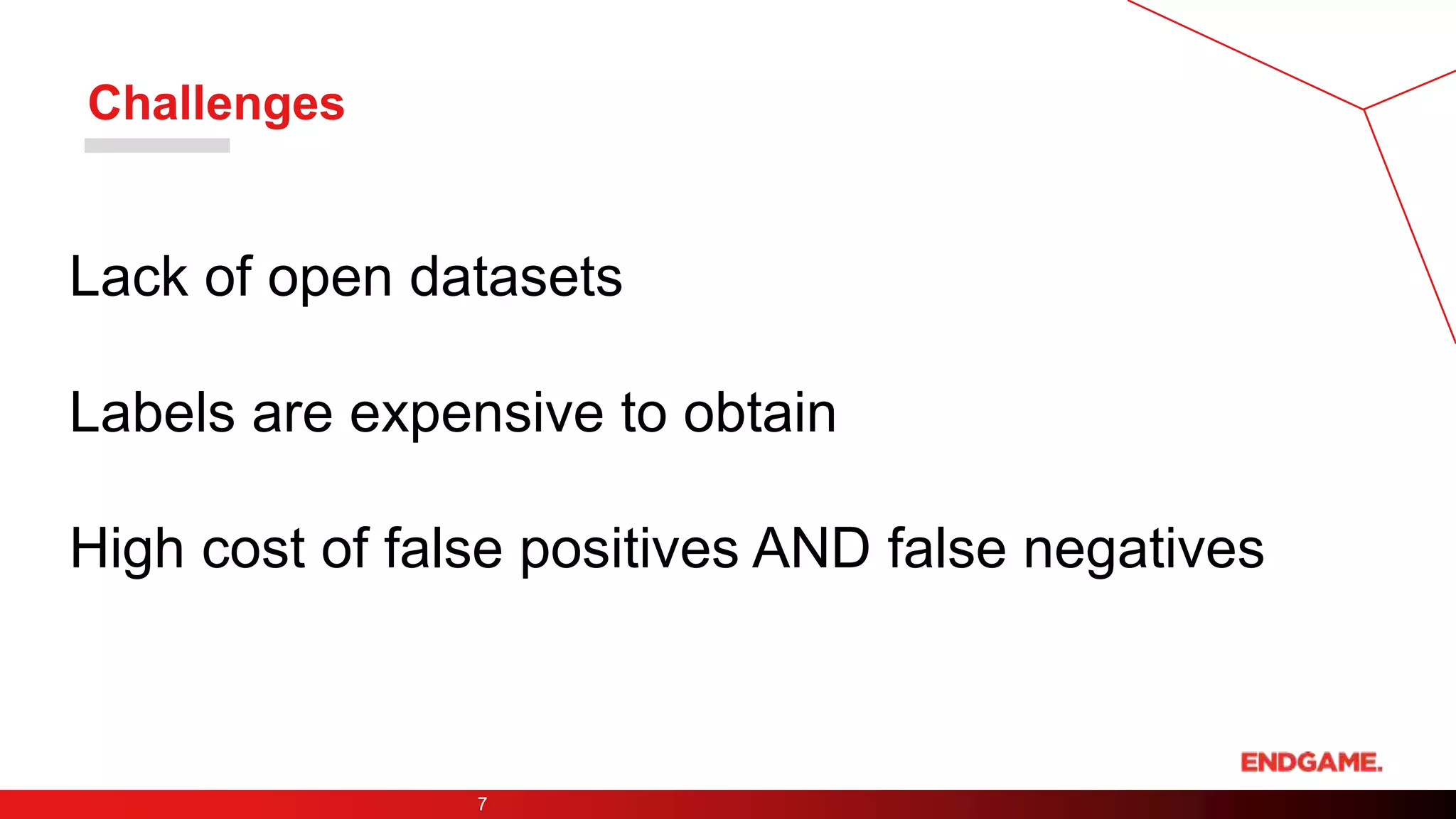 Challenges
7
Lack of open datasets
Labels are expensive to obtain
High cost of false positives AND false negatives
 