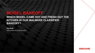 MODEL BAKEOFF
WHICH MODEL CAME HOT AND FRESH OUT THE
KITCHEN IN OUR MALWARE CLASSIFIER
BAKEOFF?
Data Intelligence Conference 2017
Phil Roth
 