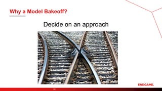Why a Model Bakeoff?
Decide on an approach
10
 