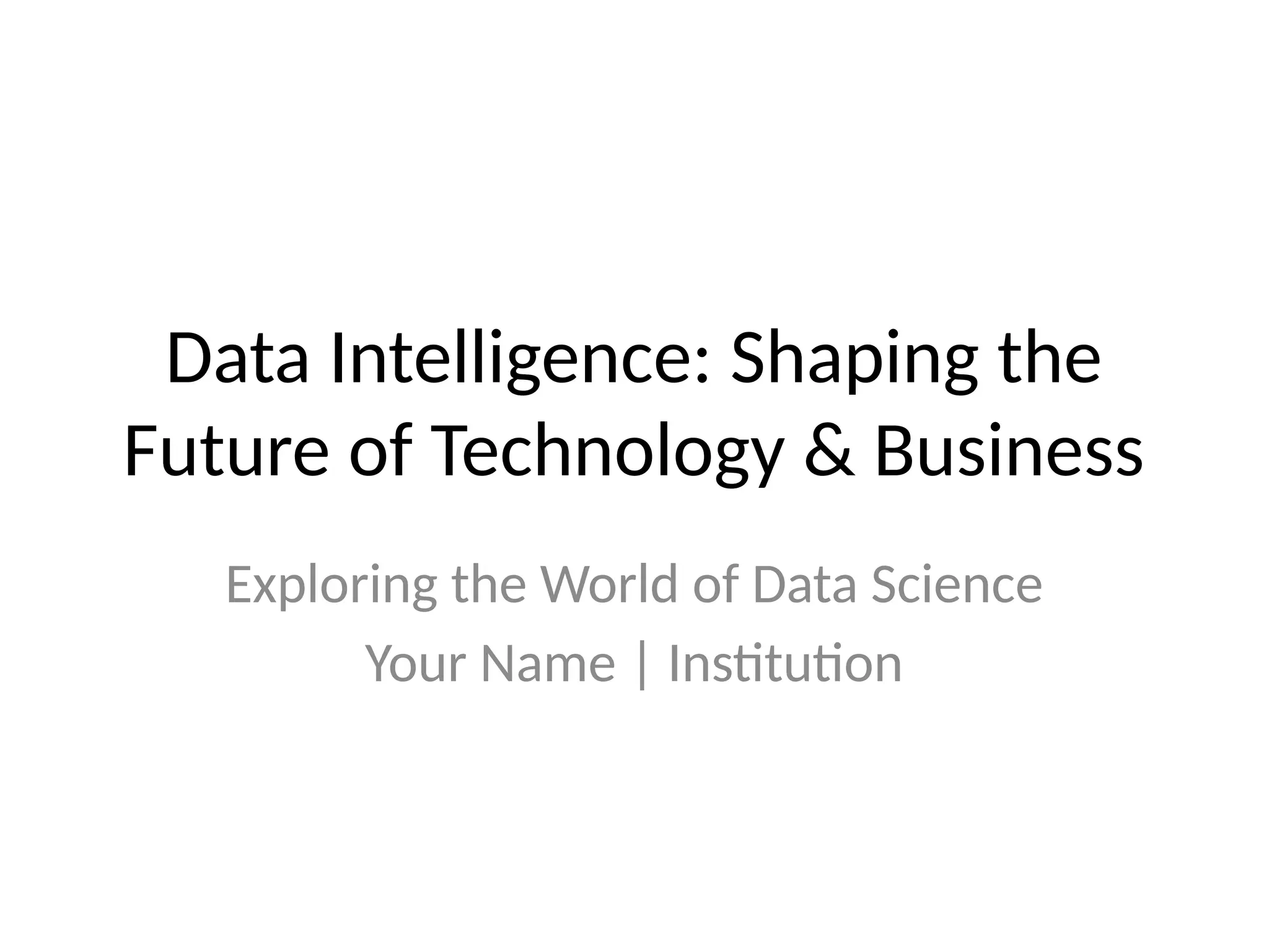 Data Intelligence: Shaping the Future of Technology & Business Exploring the World of Data Science Your Name | Institution 