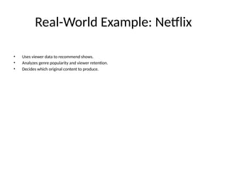 Real-World Example: Netflix
• Uses viewer data to recommend shows.
• Analyzes genre popularity and viewer retention.
• Decides which original content to produce.
 