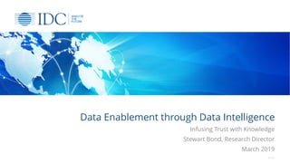 Data Enablement through Data Intelligence
Infusing Trust with Knowledge
Stewart Bond, Research Director
March 2019
© IDC
 