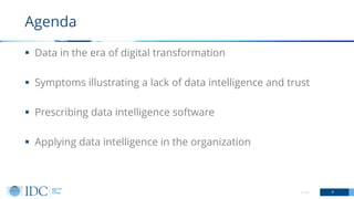 ▪ Data in the era of digital transformation
▪ Symptoms illustrating a lack of data intelligence and trust
▪ Prescribing data intelligence software
▪ Applying data intelligence in the organization
© IDC 4
Agenda
 