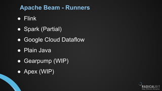 Apache Beam - Runners
● Flink
● Spark (Partial)
● Google Cloud Dataflow
● Plain Java
● Gearpump (WIP)
● Apex (WIP)
 