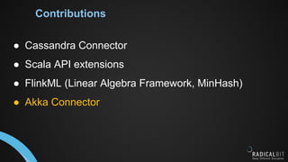 Contributions
● Cassandra Connector
● Scala API extensions
● FlinkML (Linear Algebra Framework, MinHash)
● Akka Connector
 