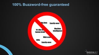 100% Buzzword-free guaranteed
Big Data
Machine
Intelligence
Web-scale
400x
It’s like the
human brain
Exactly-once
Exactly-once
 