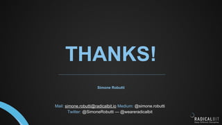 THANKS!
Simone Robutti
Mail: simone.robutti@radicalbit.io Medium: @simone.robutti
Twitter: @SimoneRobutti — @weareradicalbit
 