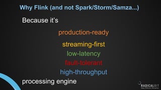 Why Flink (and not Spark/Storm/Samza...)
Because it’s
production-ready
streaming-first
low-latency
fault-tolerant
high-throughput
processing engine
 