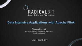 Milan – July 13 2016
Data Intensive Applications with Apache Flink
Simone Robutti
Machine Learning Engineer at Radicalbit
@SimoneRobutti
 