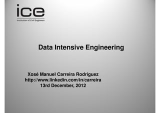 Data Intensive Engineering


 Xosé Manuel Carreira Rodríguez
http://www.linkedin.com/in/carreira
        13th December 2012
 