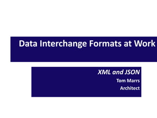 Data Interchange Formats at Work
XML and JSON
Tom Marrs
Architect
 