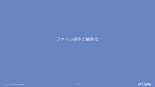 © 2019 NTT DATA Corporation 13
ファイル操作と抽象化
 