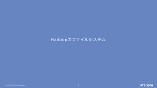 © 2019 NTT DATA Corporation 3
Hadoopのファイルシステム
 